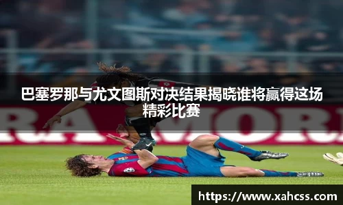 巴塞罗那与尤文图斯对决结果揭晓谁将赢得这场精彩比赛