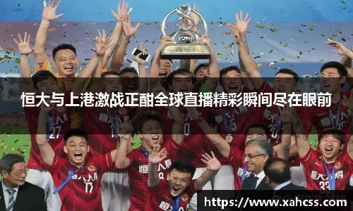 恒大与上港激战正酣全球直播精彩瞬间尽在眼前