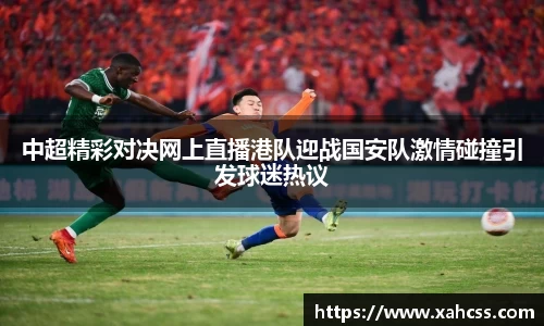中超精彩对决网上直播港队迎战国安队激情碰撞引发球迷热议