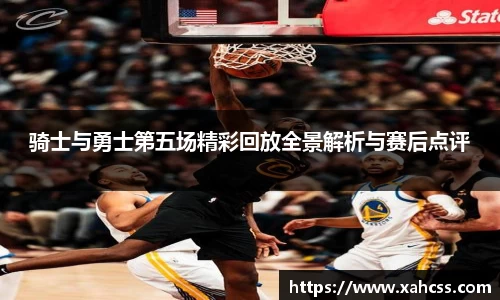骑士与勇士第五场精彩回放全景解析与赛后点评